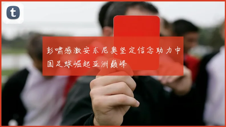 彭啸感激安东尼奥坚定信念助力中国足球崛起亚洲巅峰