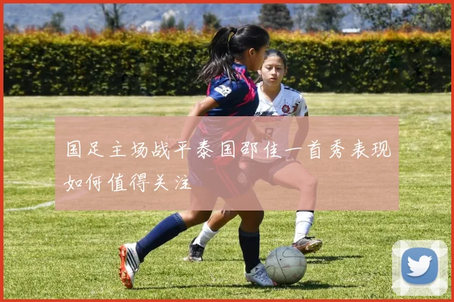 国足主场战平泰国邵佳一首秀表现如何值得关注