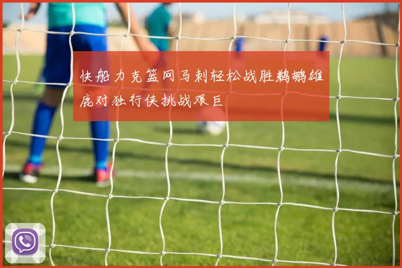 快船力克篮网马刺轻松战胜鹈鹕雄鹿对独行侠挑战艰巨