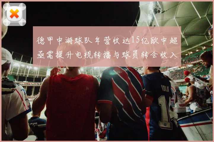 德甲中游球队年营收达15亿欧中超亟需提升电视转播与球员转会收入