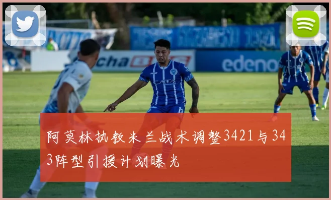 阿莫林执教米兰战术调整3421与343阵型引援计划曝光