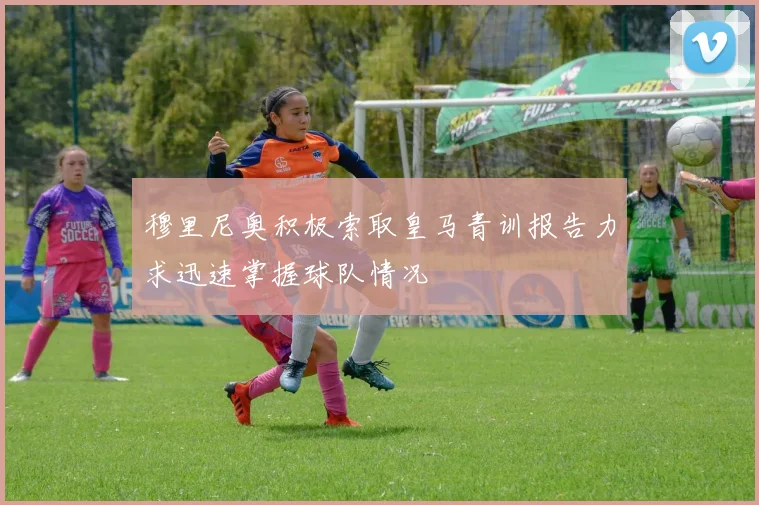 穆里尼奥积极索取皇马青训报告力求迅速掌握球队情况