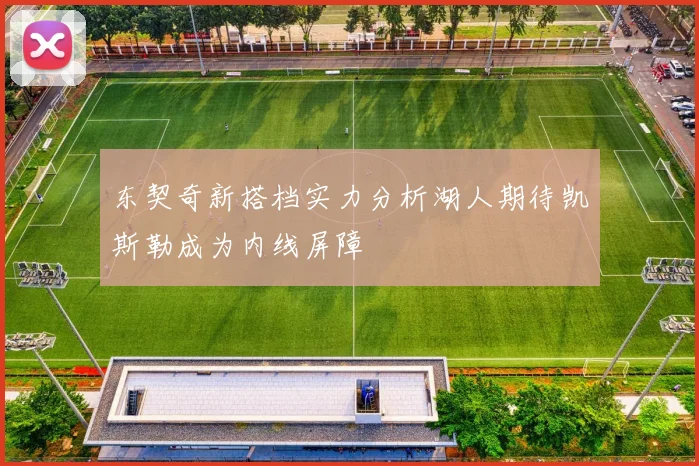 东契奇新搭档实力分析湖人期待凯斯勒成为内线屏障