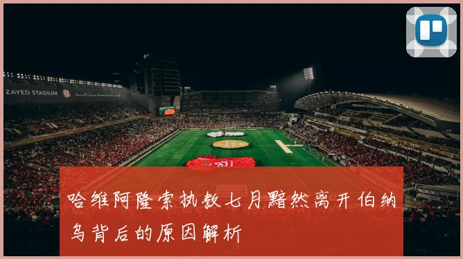哈维阿隆索执教七月黯然离开伯纳乌背后的原因解析