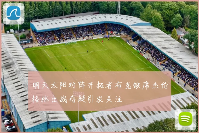 明天太阳对阵开拓者布克缺席杰伦格林出战存疑引发关注