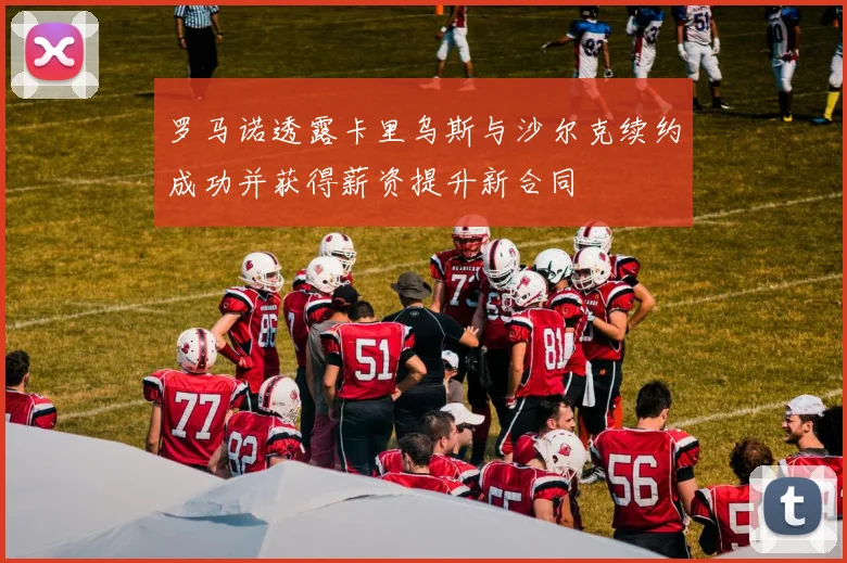 罗马诺透露卡里乌斯与沙尔克续约成功并获得薪资提升新合同