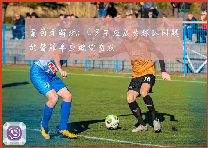 葡萄牙解说：C罗不应成为球队问题的替罪羊应继续首发
