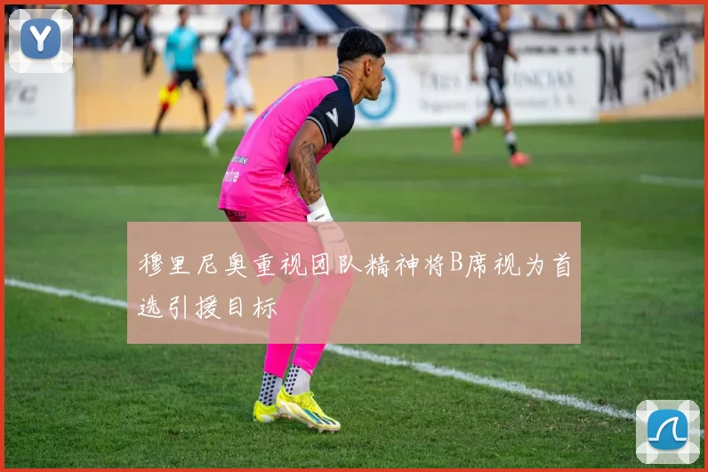 穆里尼奥重视团队精神将B席视为首选引援目标